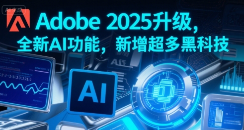 Adobe 2025升级，全新AI功能，新增超多黑科技-菜菜网创