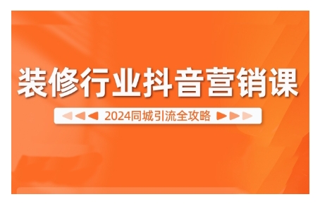 2024装修行业抖音营销课，同城引流全攻略-菜菜网创