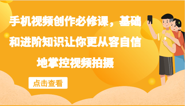 手机视频创作必修课，基础和进阶知识让你更从容自信地掌控视频拍摄-菜菜网创