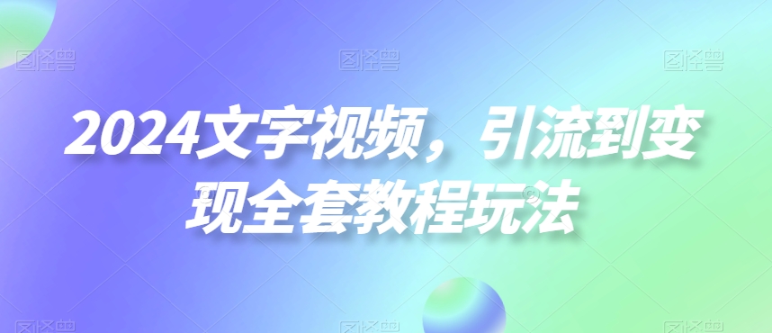 2024文字视频，引流到变现全套教程玩法【揭秘】-菜菜网创