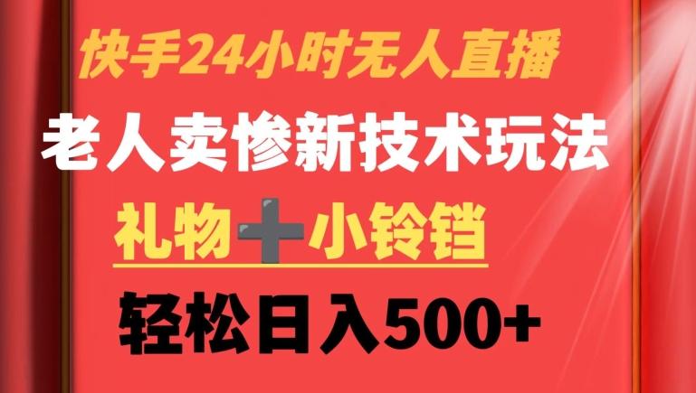 快手24小时无人直播，老人卖惨最新技术玩法，礼物+小铃铛，轻松日入500+【揭秘】-菜菜网创