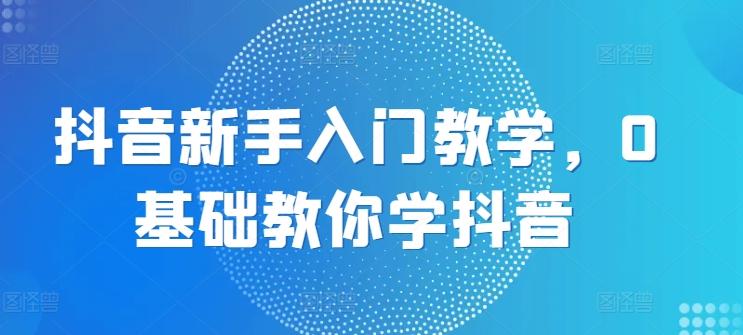 抖音新手入门教学，0基础教你学抖音-菜菜网创