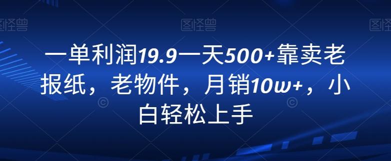 一单利润19.9一天500+靠卖老报纸，老物件，月销10w+，小白轻松上手-菜菜网创