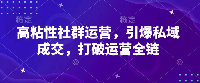 高粘性社群运营，引爆私域成交，打破运营全链-菜菜网创