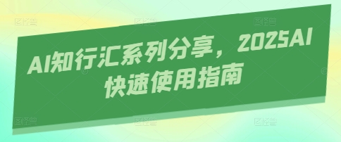 AI知行汇系列分享，2025AI快速使用指南-菜菜网创