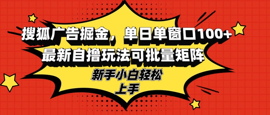 搜狐广告掘金，单日单窗口100+，最新自撸玩法可批量矩阵，适合新手小白-菜菜网创