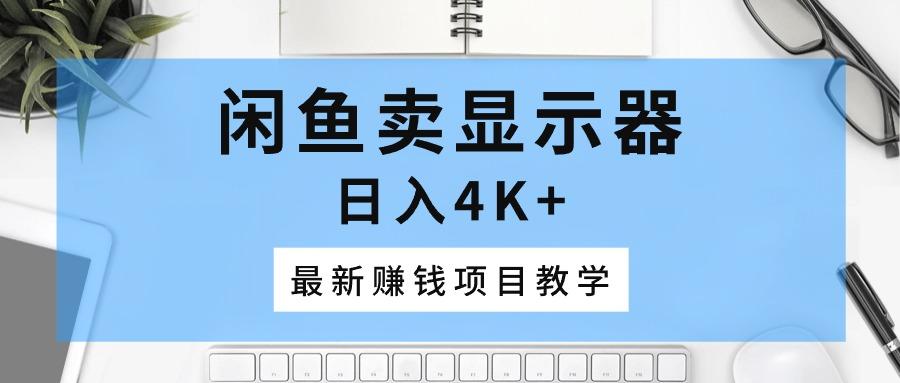 闲鱼卖显示器，日入4K+，最新赚钱项目教学-菜菜网创