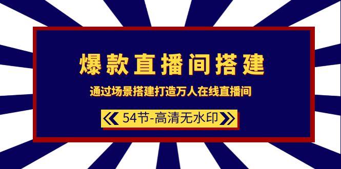 (9502期)爆款直播间-搭建：通过场景搭建-打造万人在线直播间(54节-高清无水印)-菜菜网创