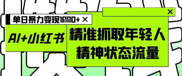 AI+小红书图文，精准抓取年轻人精神状态流量，单日暴力变现多张-菜菜网创