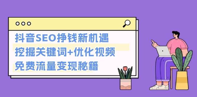 抖音SEO挣钱新机遇：挖掘关键词+优化视频，免费流量变现秘籍-菜菜网创