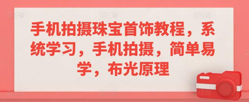 手机拍摄珠宝首饰教程，系统学习，手机拍摄，简单易学，布光原理-菜菜网创