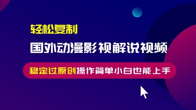 轻松复制国外动漫影视解说视频，无脑搬运稳定过原创，操作简单小白也能…-菜菜网创