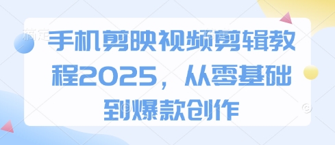 手机剪映视频剪辑教程2025，从零基础到爆款创作-菜菜网创