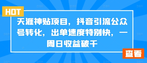 天涯神贴项目，抖音引流公众号转化，出单速度特别快，一周日收益破千-菜菜网创