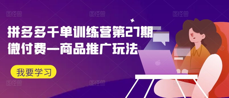 拼多多千单训练营第27期微付费—商品推广玩法-菜菜网创