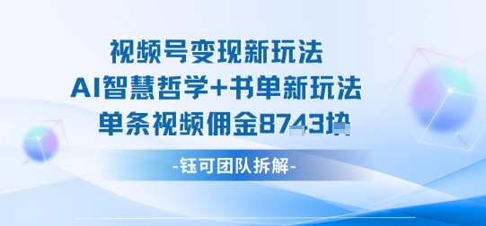 视频号变现新玩法，AI智慧哲学+书单新玩法，单条视频佣金1k+-菜菜网创