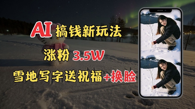 冬季搞钱新玩法，雪地写字表白送祝福、换脸，用免费AI手把手教你制作，轻松涨粉3.5w，接单到手软-菜菜网创