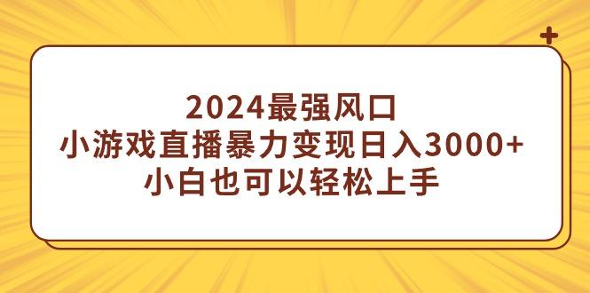 (9342期)2024最强风口，小游戏直播暴力变现日入3000+小白也可以轻松上手-菜菜网创