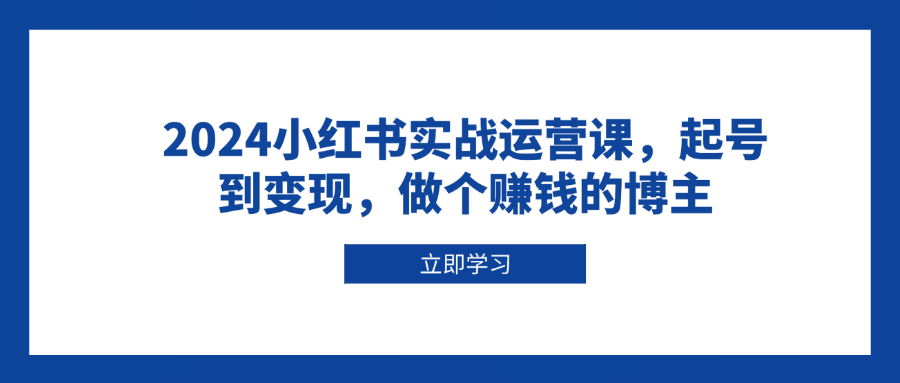 2024小红书实战运营课，起号到变现，做个赚钱的博主-菜菜网创