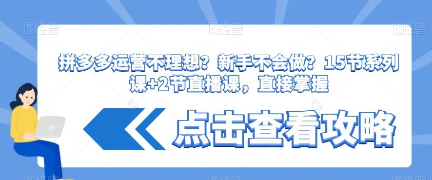 拼多多运营不理想？新手不会做？​15节系列课+2节直播课，直接掌握-菜菜网创