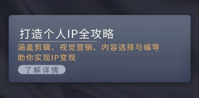 打造个人IP全攻略：涵盖剪辑、视觉营销、内容选择与编导，助你实现IP变现-菜菜网创