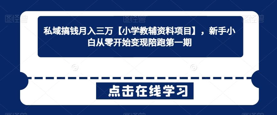 私域搞钱月入三万【小学教辅资料项目】，新手小白从零开始变现陪跑第一期-菜菜网创