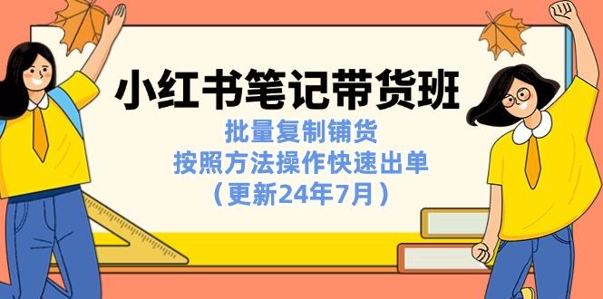 小红书笔记-带货班：批量复制铺货，按照方法操作快速出单(更新24年7月-菜菜网创