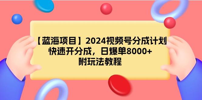 (9308期)【蓝海项目】2024视频号分成计划，快速开分成，日爆单8000+，附玩法教程-菜菜网创
