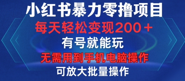 小红书暴力零撸项目，有号就能玩，单号每天变现1到15元，可放大批量操作，无需手机电脑操作【揭秘】-菜菜网创