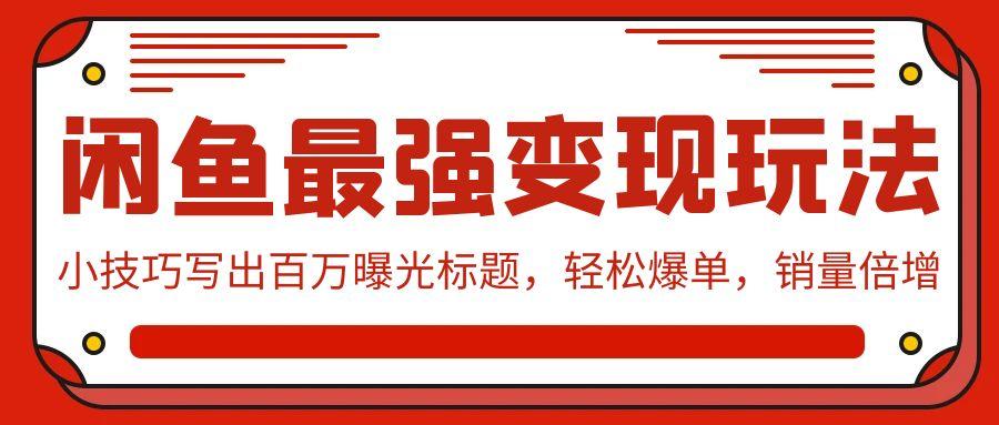 (9606期)闲鱼最强变现玩法：小技巧写出百万曝光标题，轻松爆单，销量倍增-菜菜网创