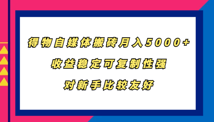 得物自媒体搬砖，月入5000+，收益稳定可复制性强，对新手比较友好-菜菜网创