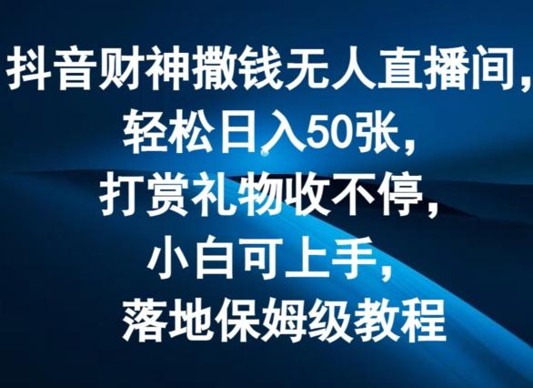 抖音财神撒钱无人直播间轻松日入50张，打赏礼物收不停，小白可上手，落地保姆级教程【揭秘】-菜菜网创