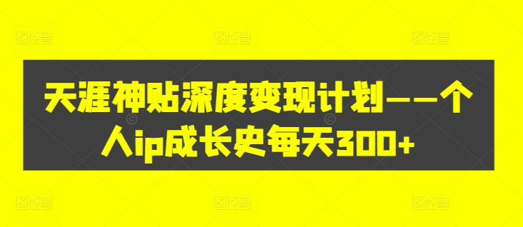 天涯神贴深度变现计划——个人ip成长史每天300+【揭秘】-菜菜网创