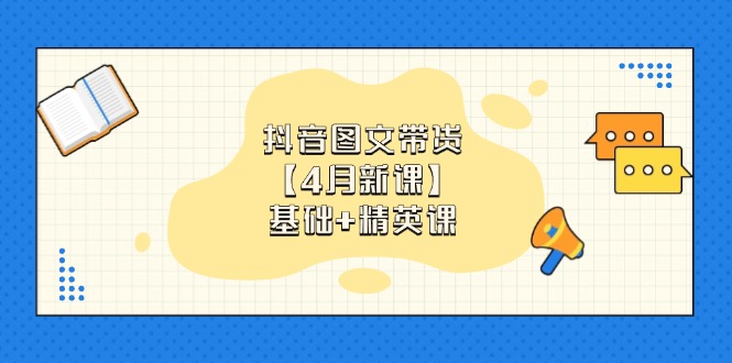 抖音图文带货【4月新课】基础+精英课：0基础小白必学 掌握各赛道带货技巧-菜菜网创