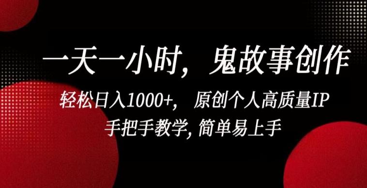 一天一小时，鬼故事创作， 轻松日入1000+， 原创个人高质量IP，手把手教学, 简单易上手【揭秘】-菜菜网创