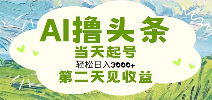 AI撸头条，轻松日入3000+无脑操作，当天起号，第二天见收益-菜菜网创