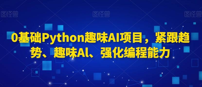 0基础Python趣味AI项目，紧跟趋势、趣味Al、强化编程能力-菜菜网创