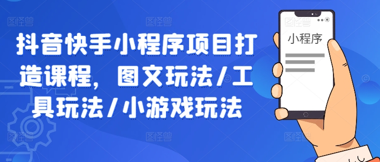 抖音快手小程序项目打造课程，图文玩法/工具玩法/小游戏玩法-菜菜网创