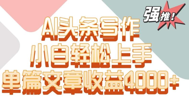 单片文章收益4000+！AI头条写作，小白轻松上手【揭秘】-菜菜网创