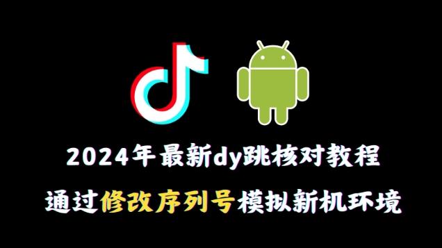 2024年最新抖音跳核对教程，通过修改序列号模拟新机环境【揭秘】-菜菜网创