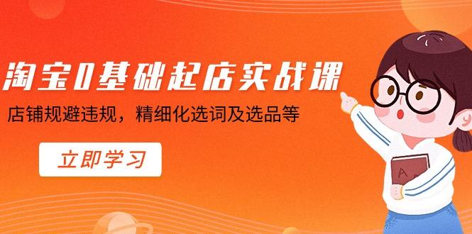 淘宝0基础起店实操课，店铺规避违规，精细化选词及选品等-菜菜网创