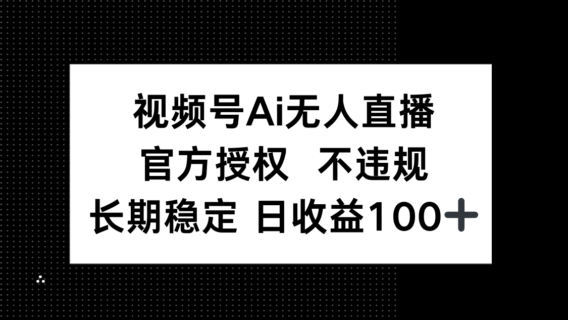 视频号AI无人直播，官方授权 不违规，单日平均收益100+-菜菜网创