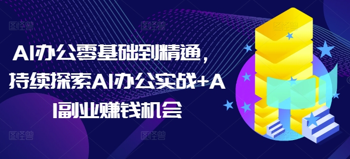 AI办公零基础到精通，持续探索AI办公实战+AI副业赚钱机会-菜菜网创