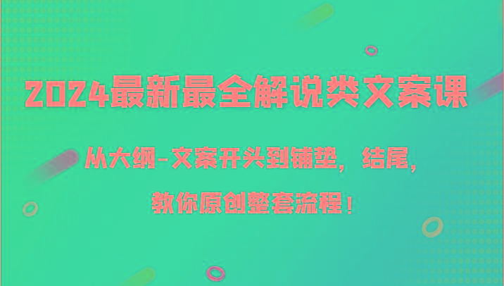 2024最新最全解说类文案课，从大纲-文案开头到铺垫，结尾，教你原创整套流程！-菜菜网创