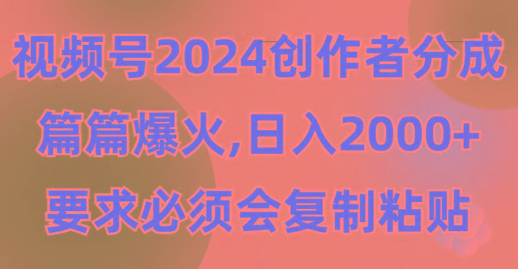 (9292期)视频号2024创作者分成，片片爆火，要求必须会复制粘贴，日入2000+-菜菜网创