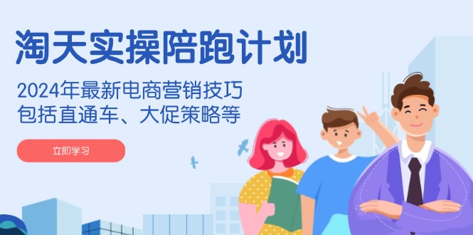 淘天实操陪跑计划，2024年最新电商营销技巧，包括直通车、大促策略等-菜菜网创