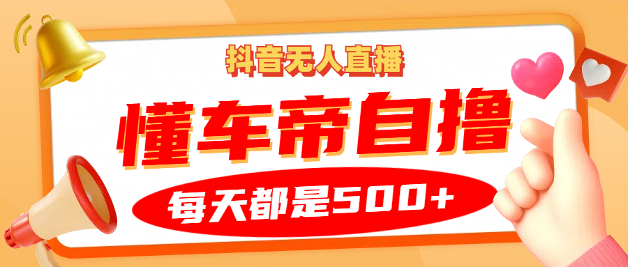 抖音无人直播“懂车帝”自撸玩法，每天2小时收益500+-菜菜网创