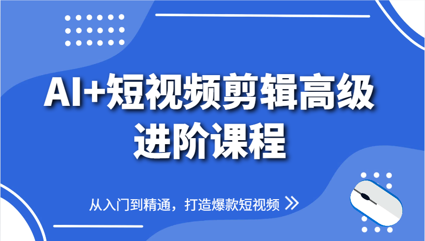 AI+短视频剪辑高级进阶课程，从入门到精通，打造爆款短视频-菜菜网创