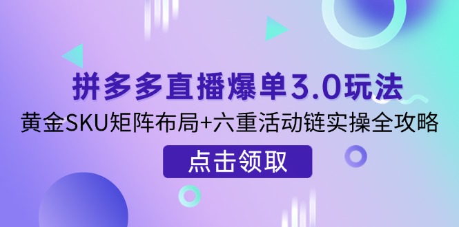 拼多多直播爆单3.0玩法解析，黄金SKU矩阵布局+六重活动链实操全攻略-菜菜网创