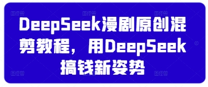 DeepSeek漫剧原创混剪教程，用DeepSeek搞钱新姿势-菜菜网创
